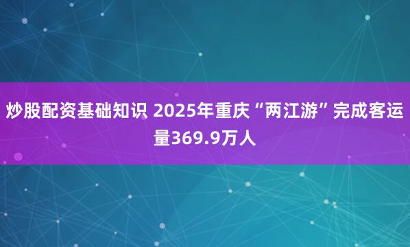 炒股配资基础知识 2025年重庆“两江游”完成客运量369.9万人