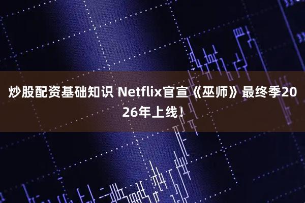 炒股配资基础知识 Netflix官宣《巫师》最终季2026年上线！