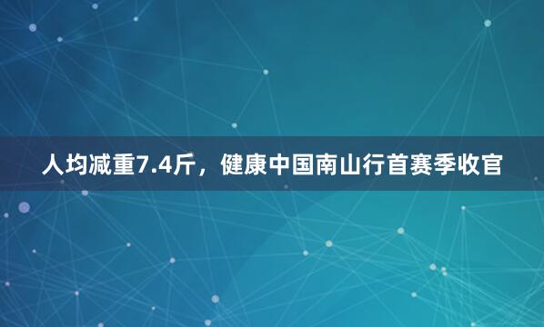 人均减重7.4斤，健康中国南山行首赛季收官