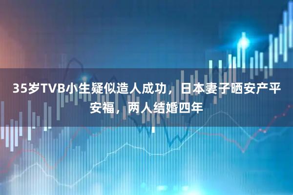 35岁TVB小生疑似造人成功，日本妻子晒安产平安福，两人结婚四年