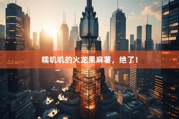 糯叽叽的火龙果麻薯，绝了！