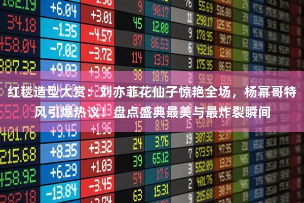 红毯造型大赏：刘亦菲花仙子惊艳全场，杨幂哥特风引爆热议！盘点盛典最美与最炸裂瞬间