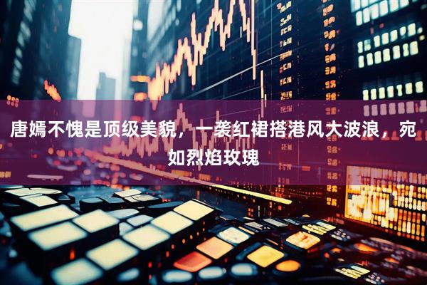 唐嫣不愧是顶级美貌，一袭红裙搭港风大波浪，宛如烈焰玫瑰