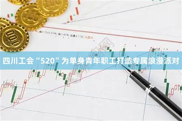 四川工会“520”为单身青年职工打造专属浪漫派对