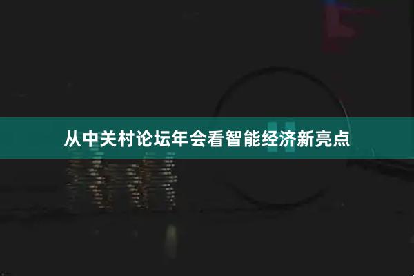从中关村论坛年会看智能经济新亮点