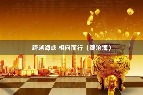 跨越海峡 相向而行（观沧海）