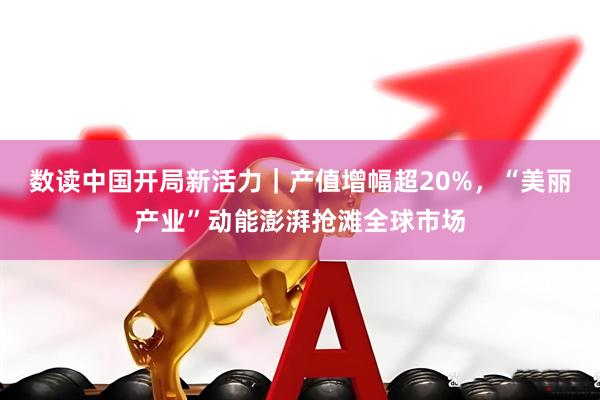 数读中国开局新活力｜产值增幅超20%，“美丽产业”动能澎湃抢滩全球市场