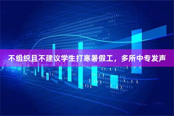 不组织且不建议学生打寒暑假工，多所中专发声