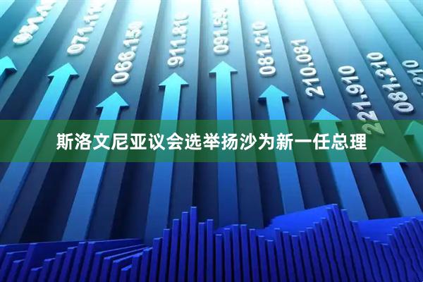 斯洛文尼亚议会选举扬沙为新一任总理