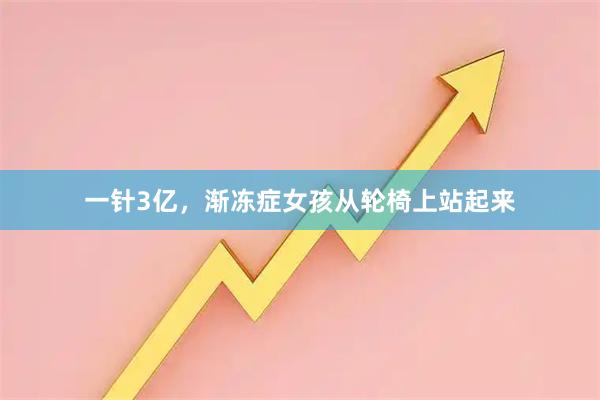 一针3亿,渐冻症女孩从轮椅上站起来