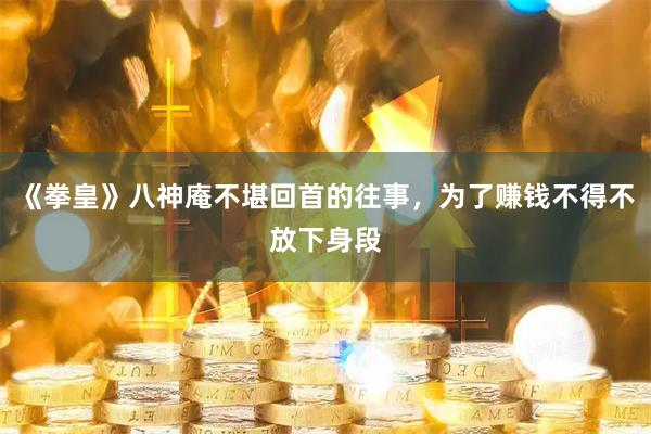 《拳皇》八神庵不堪回首的往事，为了赚钱不得不放下身段